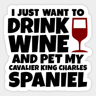 I just want to drink wine and pet my cavalier king charles spaniel Sticker